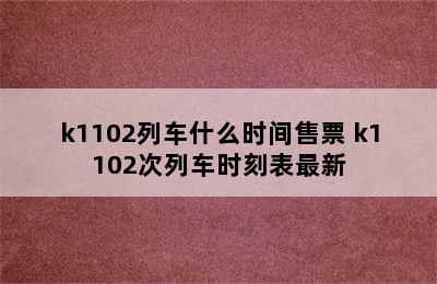 k1102列车什么时间售票 k1102次列车时刻表最新